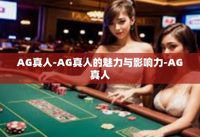AG真人-AG真人的魅力与影响力-AG真人
