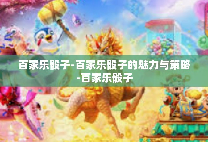 百家乐骰子-百家乐骰子的魅力与策略-百家乐骰子