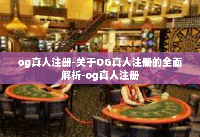 og真人注册-关于OG真人注册的全面解析-og真人注册