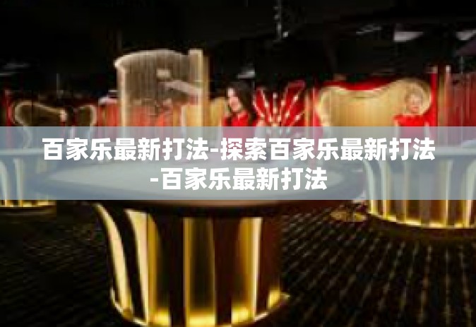 百家乐最新打法-探索百家乐最新打法-百家乐最新打法