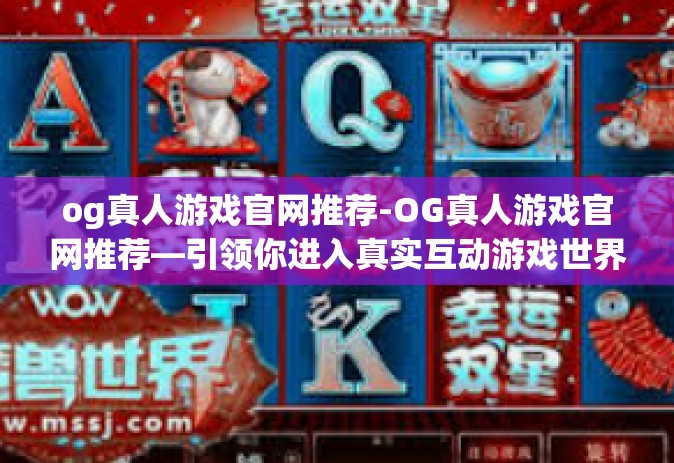 og真人游戏官网推荐-OG真人游戏官网推荐—引领你进入真实互动游戏世界-og真人游戏官网推荐