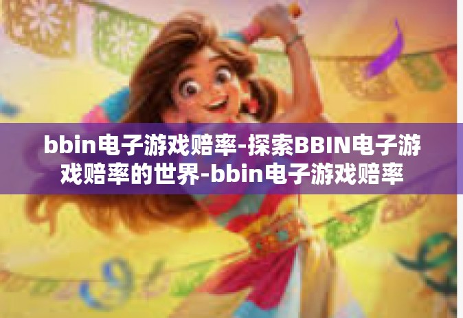 bbin电子游戏赔率-探索BBIN电子游戏赔率的世界-bbin电子游戏赔率