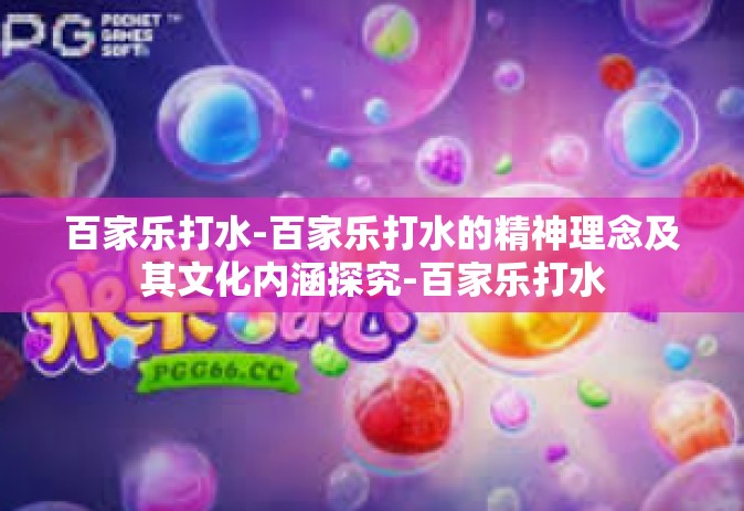 百家乐打水-百家乐打水的精神理念及其文化内涵探究-百家乐打水