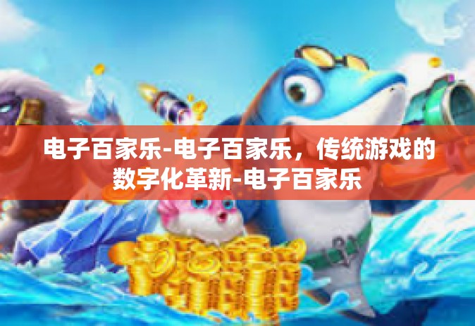 电子百家乐-电子百家乐，传统游戏的数字化革新-电子百家乐