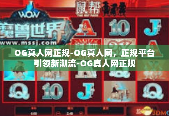 OG真人网正规-OG真人网，正规平台引领新潮流-OG真人网正规