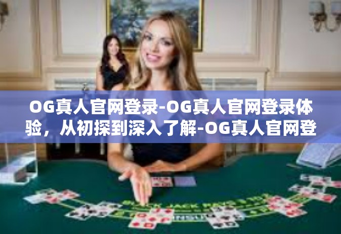 OG真人官网登录-OG真人官网登录体验，从初探到深入了解-OG真人官网登录