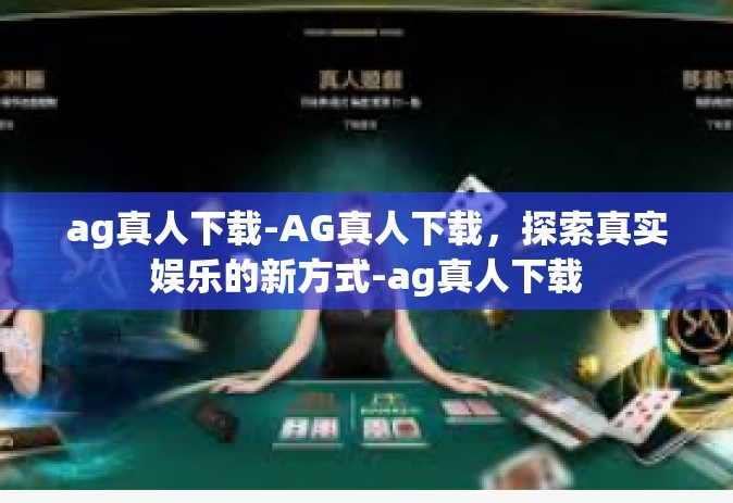 ag真人下载-AG真人下载，探索真实娱乐的新方式-ag真人下载