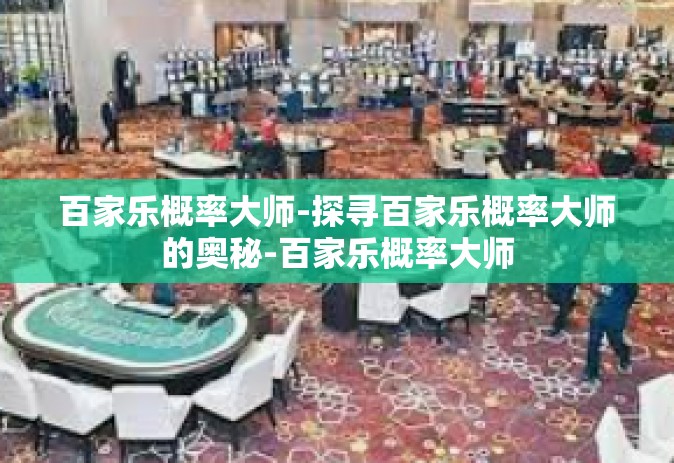 百家乐概率大师-探寻百家乐概率大师的奥秘-百家乐概率大师