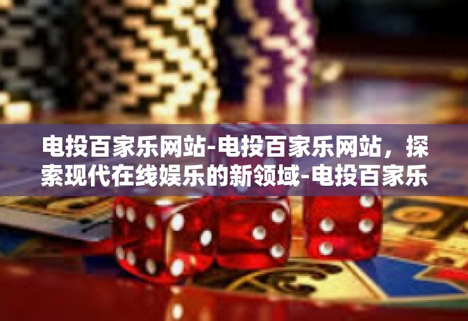 电投百家乐网站-电投百家乐网站，探索现代在线娱乐的新领域-电投百家乐网站