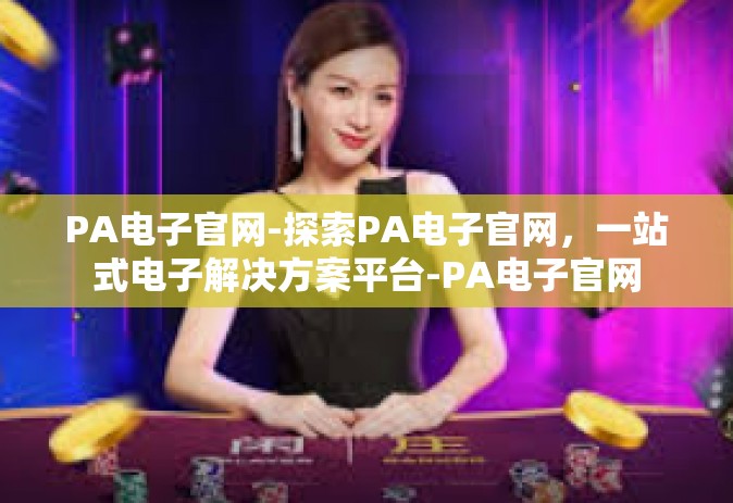 PA电子官网-探索PA电子官网，一站式电子解决方案平台-PA电子官网