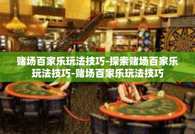 赌场百家乐玩法技巧-探索赌场百家乐玩法技巧-赌场百家乐玩法技巧