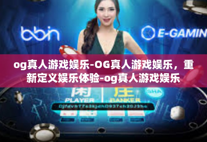 og真人游戏娱乐-OG真人游戏娱乐，重新定义娱乐体验-og真人游戏娱乐