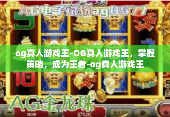 og真人游戏王-OG真人游戏王，掌握策略，成为王者-og真人游戏王