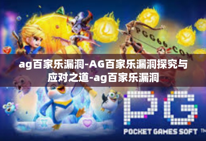 ag百家乐漏洞-AG百家乐漏洞探究与应对之道-ag百家乐漏洞