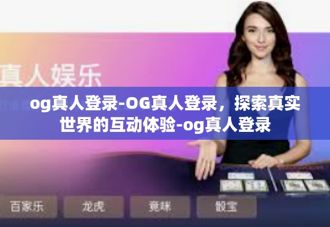 og真人登录-OG真人登录，探索真实世界的互动体验-og真人登录