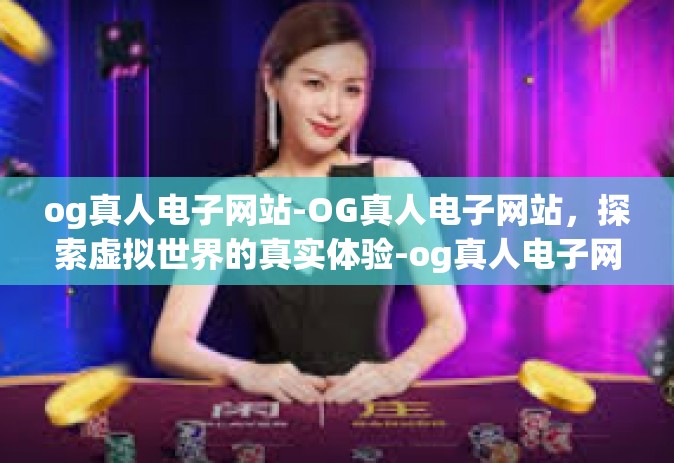 og真人电子网站-OG真人电子网站，探索虚拟世界的真实体验-og真人电子网站