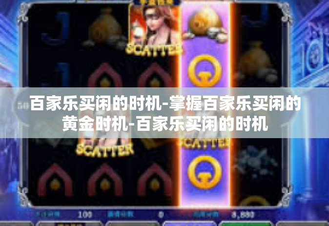 百家乐买闲的时机-掌握百家乐买闲的黄金时机-百家乐买闲的时机