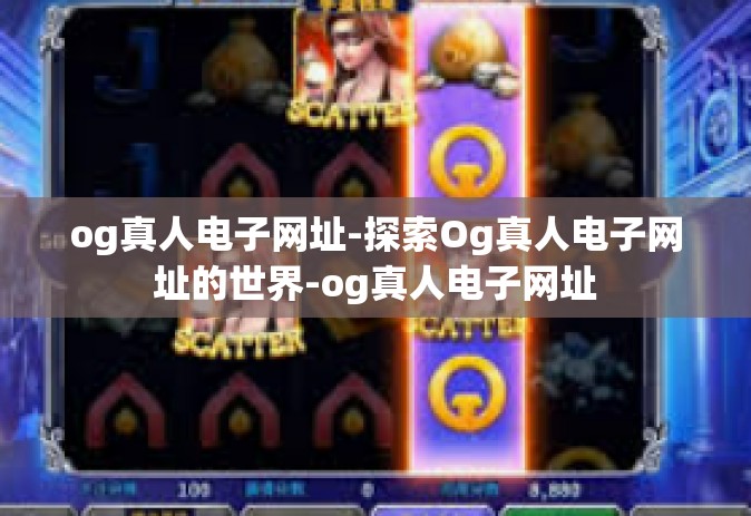 og真人电子网址-探索Og真人电子网址的世界-og真人电子网址