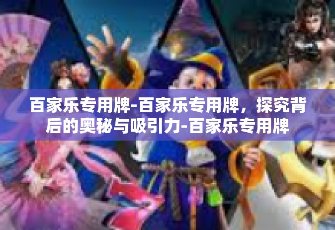 百家乐专用牌-百家乐专用牌，探究背后的奥秘与吸引力-百家乐专用牌