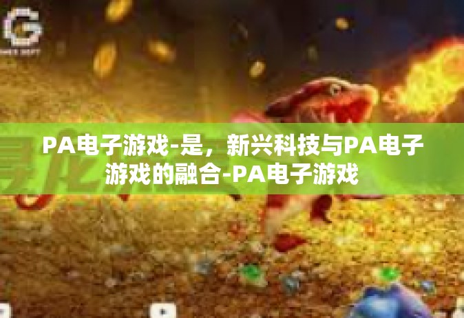 PA电子游戏-是，新兴科技与PA电子游戏的融合-PA电子游戏