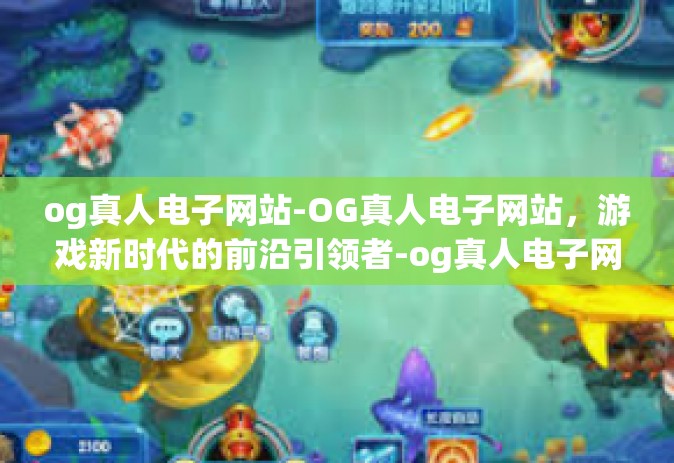 og真人电子网站-OG真人电子网站，游戏新时代的前沿引领者-og真人电子网站