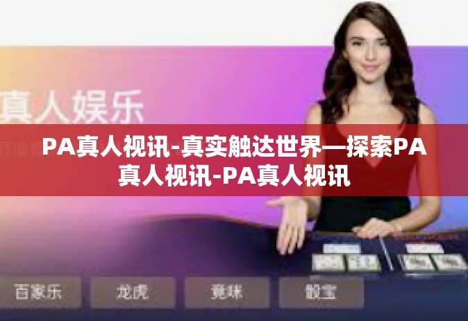 PA真人视讯-真实触达世界—探索PA真人视讯-PA真人视讯
