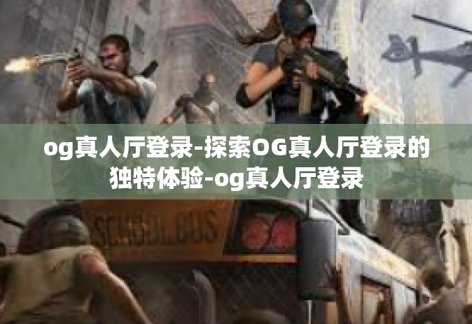 og真人厅登录-探索OG真人厅登录的独特体验-og真人厅登录