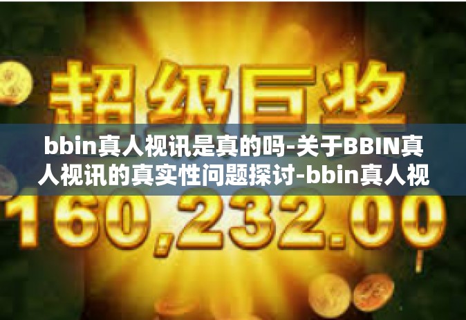 bbin真人视讯是真的吗-关于BBIN真人视讯的真实性问题探讨-bbin真人视讯是真的吗