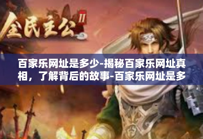 百家乐网址是多少-揭秘百家乐网址真相，了解背后的故事-百家乐网址是多少