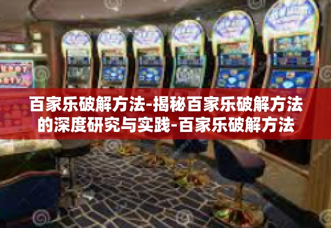 百家乐破解方法-揭秘百家乐破解方法的深度研究与实践-百家乐破解方法