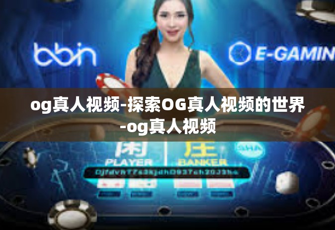 og真人视频-探索OG真人视频的世界-og真人视频