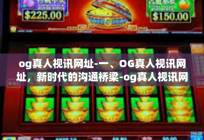 og真人视讯网址-一、OG真人视讯网址，新时代的沟通桥梁-og真人视讯网址
