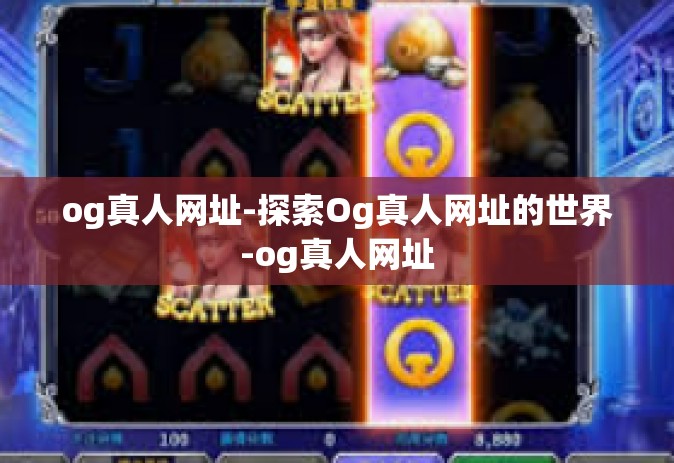 og真人网址-探索Og真人网址的世界-og真人网址