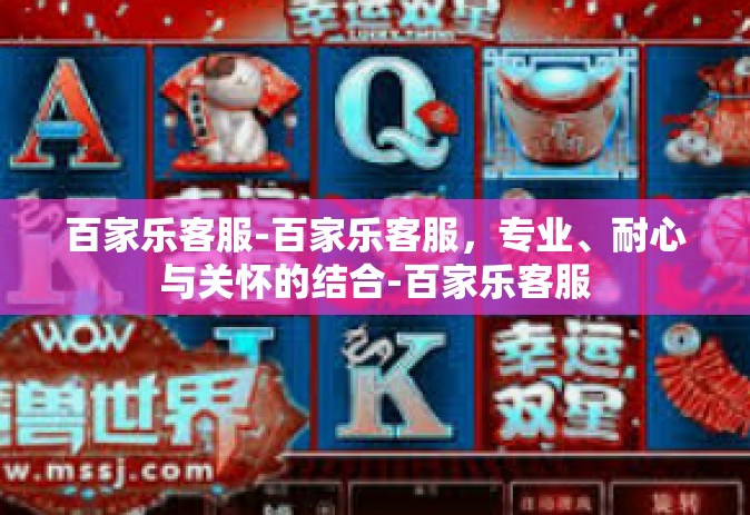 百家乐客服-百家乐客服，专业、耐心与关怀的结合-百家乐客服