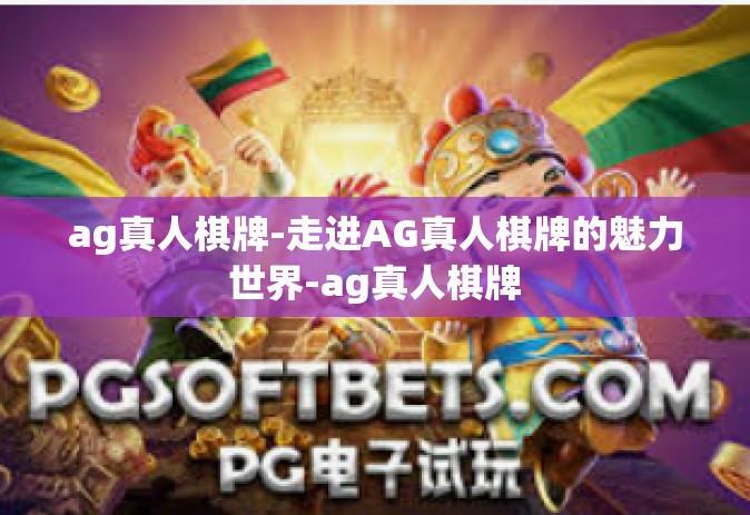 ag真人棋牌-走进AG真人棋牌的魅力世界-ag真人棋牌
