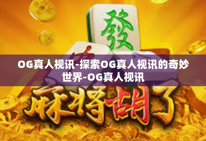 OG真人视讯-探索OG真人视讯的奇妙世界-OG真人视讯