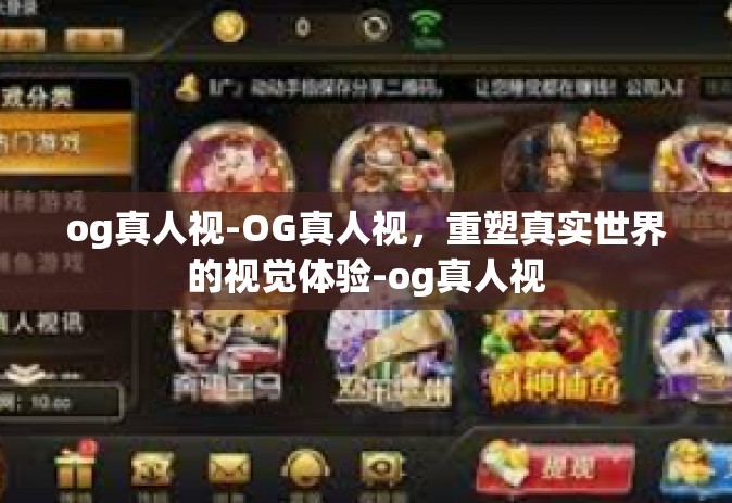 og真人视-OG真人视，重塑真实世界的视觉体验-og真人视