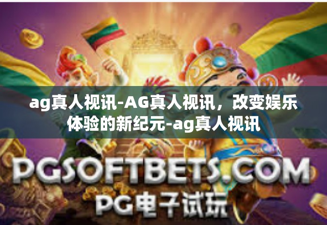 ag真人视讯-AG真人视讯，改变娱乐体验的新纪元-ag真人视讯