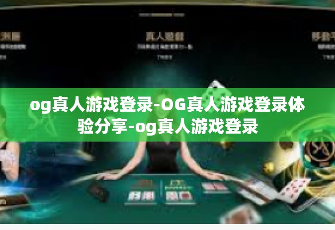 og真人游戏登录-OG真人游戏登录体验分享-og真人游戏登录