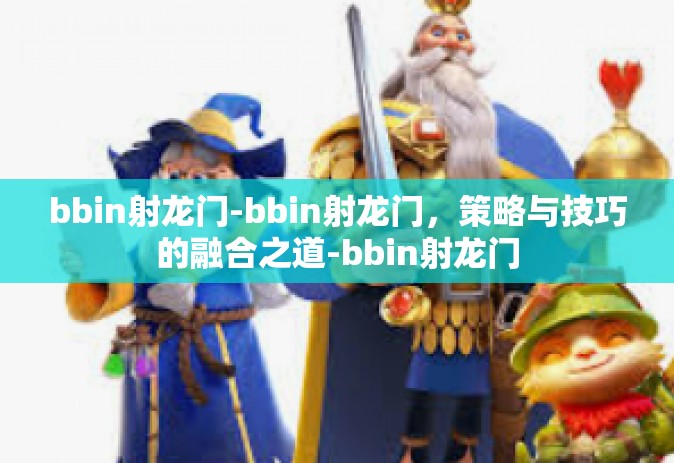 bbin射龙门-bbin射龙门，策略与技巧的融合之道-bbin射龙门