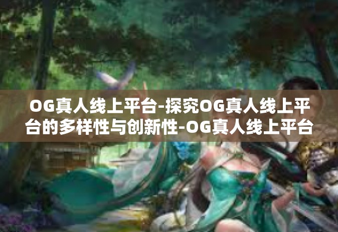 OG真人线上平台-探究OG真人线上平台的多样性与创新性-OG真人线上平台