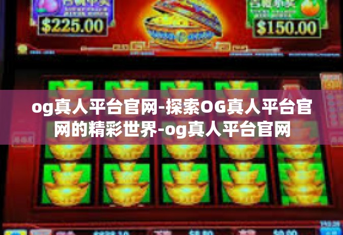 og真人平台官网-探索OG真人平台官网的精彩世界-og真人平台官网