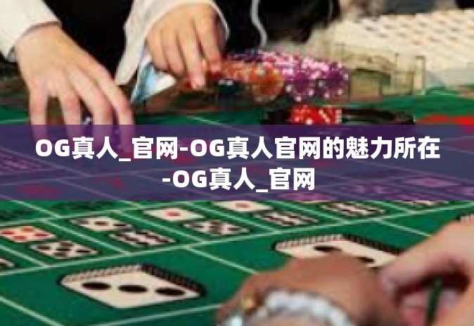 OG真人_官网-OG真人官网的魅力所在-OG真人_官网