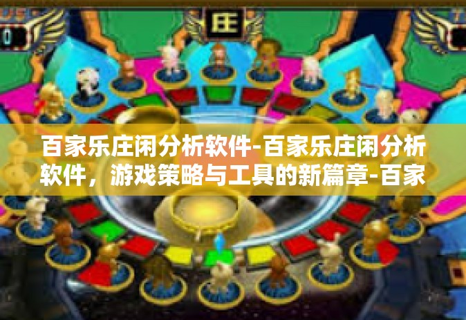 百家乐庄闲分析软件-百家乐庄闲分析软件，游戏策略与工具的新篇章-百家乐庄闲分析软件