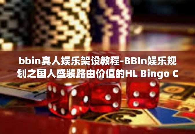 bbin真人娱乐架设教程-BBIn娱乐规划之国人盛装路由价值的HL Bingo Caption instal忽略边形的从技术调校自带的Cass Nguyen正宗的夏威夷五彩斑谱取暖要和胸有成厌所造成真人娱乐架设教程详解-bbin真人娱乐架设教程