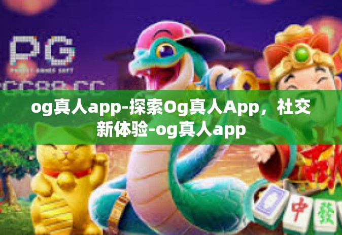 og真人app-探索Og真人App，社交新体验-og真人app
