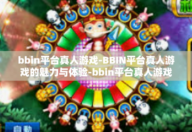 bbin平台真人游戏-BBIN平台真人游戏的魅力与体验-bbin平台真人游戏