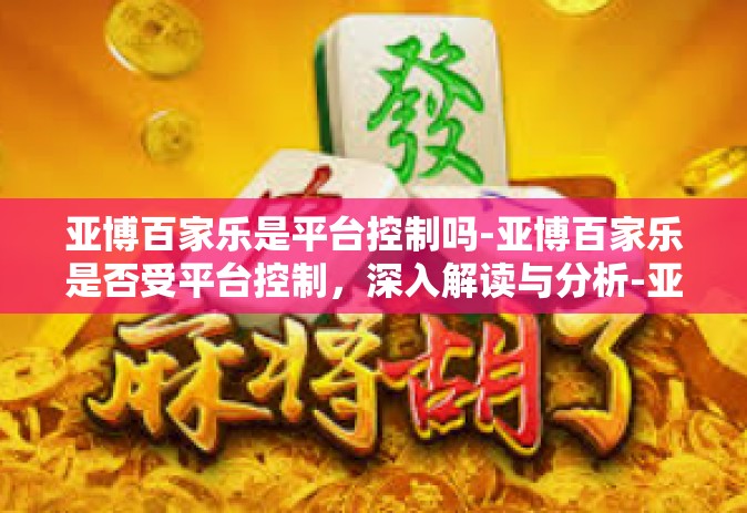 亚博百家乐是平台控制吗-亚博百家乐是否受平台控制，深入解读与分析-亚博百家乐是平台控制吗
