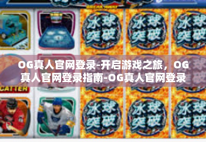 OG真人官网登录-开启游戏之旅，OG真人官网登录指南-OG真人官网登录