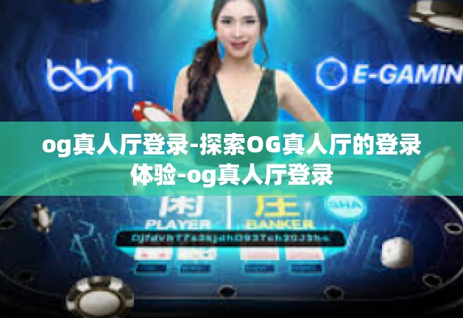 og真人厅登录-探索OG真人厅的登录体验-og真人厅登录